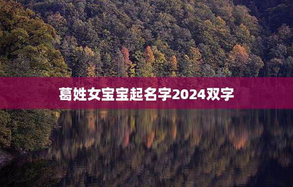 葛姓女宝宝起名字2024双字