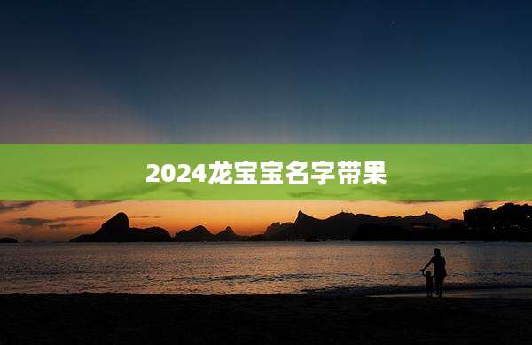 2024龙宝宝名字带果