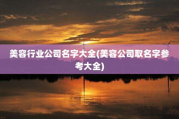美容行业公司名字大全(美容公司取名字参考大全)