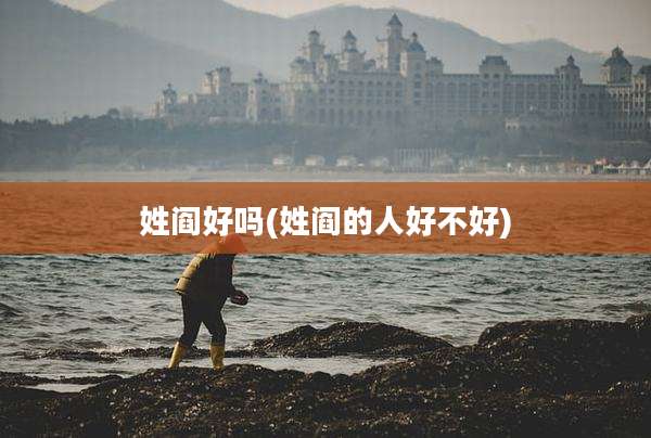 姓阎好吗(姓阎的人好不好)