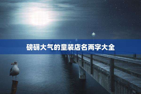 磅礴大气的童装店名两字大全