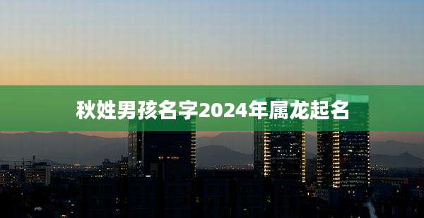 秋姓男孩名字2024年属龙起名