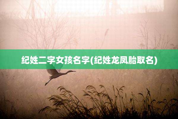 纪姓二字女孩名字(纪姓龙凤胎取名)