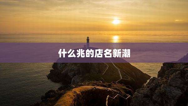 什么兆的店名新潮