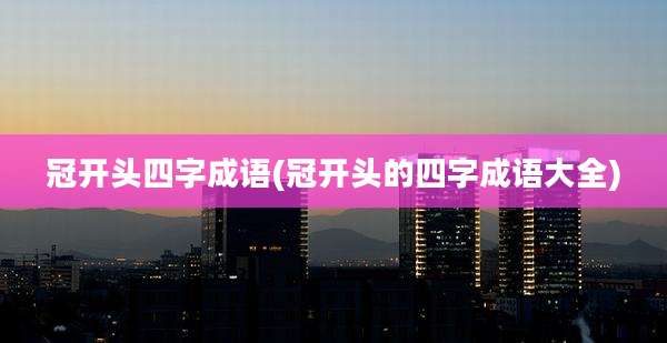 冠开头四字成语(冠开头的四字成语大全)