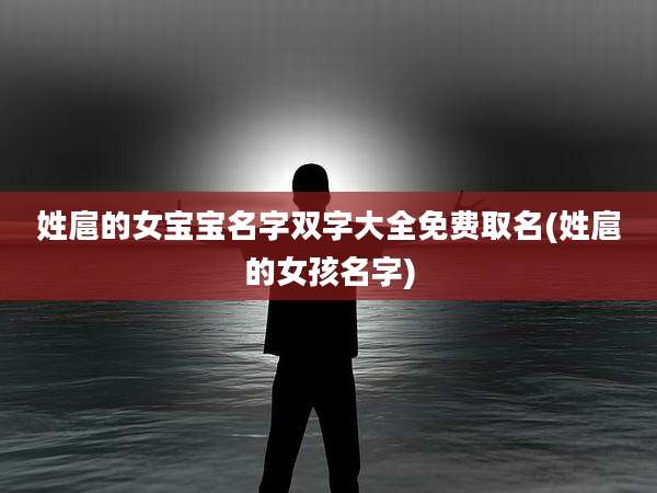 姓扈的女宝宝名字双字大全免费取名(姓扈的女孩名字)