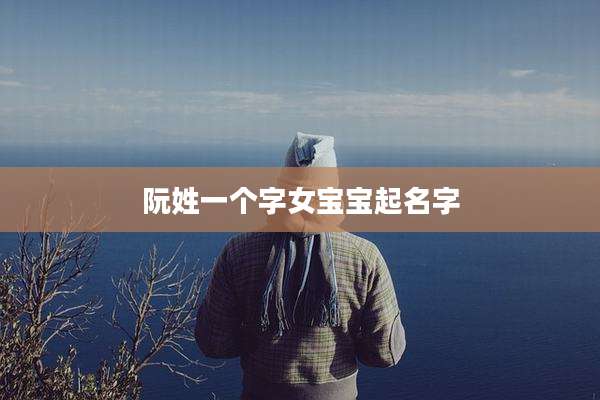 阮姓一个字女宝宝起名字