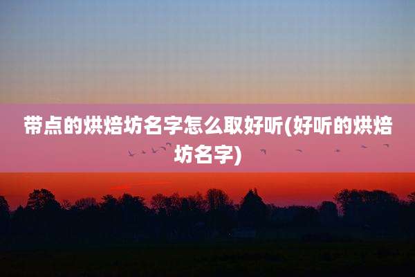 带点的烘焙坊名字怎么取好听(好听的烘焙坊名字)