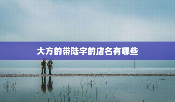 大方的带陆字的店名有哪些