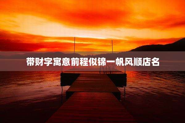 带财字寓意前程似锦一帆风顺店名