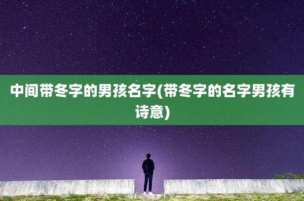 中间带冬字的男孩名字(带冬字的名字男孩有诗意)