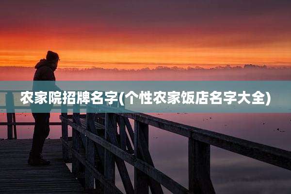 农家院招牌名字(个性农家饭店名字大全)