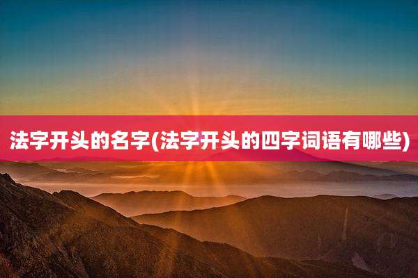 法字开头的名字(法字开头的四字词语有哪些)