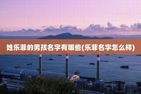 姓乐菲的男孩名字有哪些(乐菲名字怎么样)