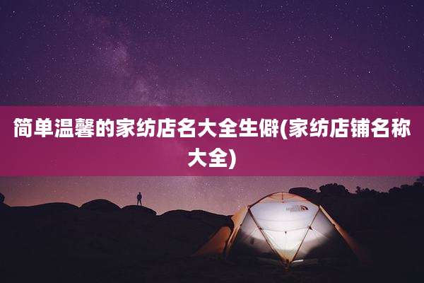 简单温馨的家纺店名大全生僻(家纺店铺名称大全)