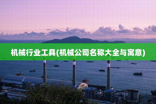 机械行业工具(机械公司名称大全与寓意)