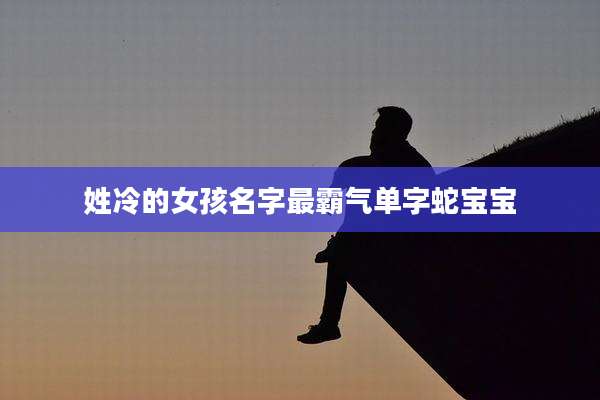 姓冷的女孩名字最霸气单字蛇宝宝