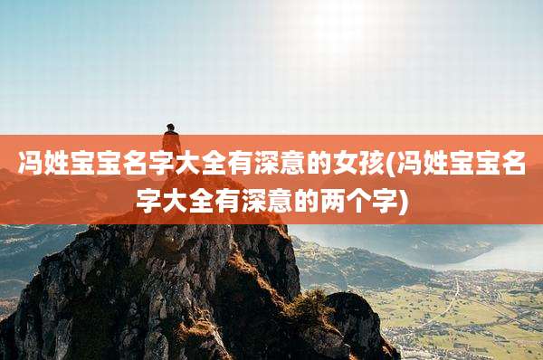 冯姓宝宝名字大全有深意的女孩(冯姓宝宝名字大全有深意的两个字)