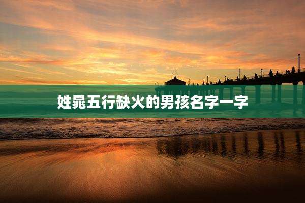 姓晁五行缺火的男孩名字一字