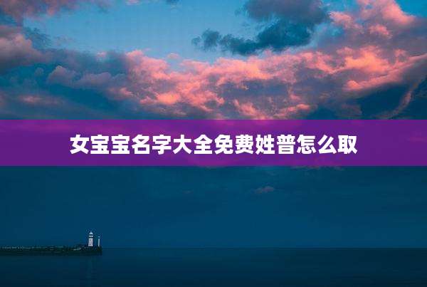 女宝宝名字大全免费姓普怎么取