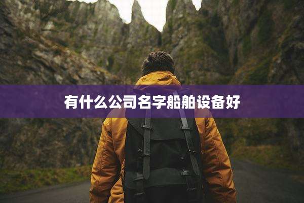 有什么公司名字船舶设备好