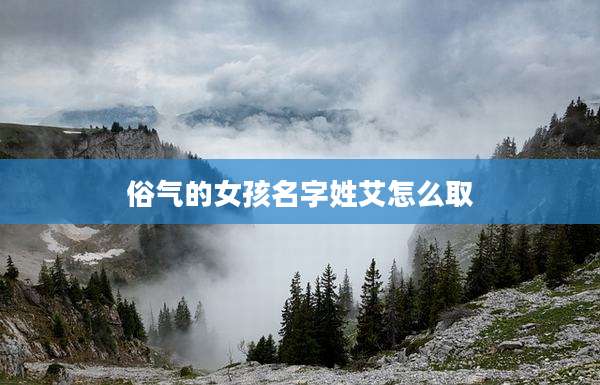 俗气的女孩名字姓艾怎么取