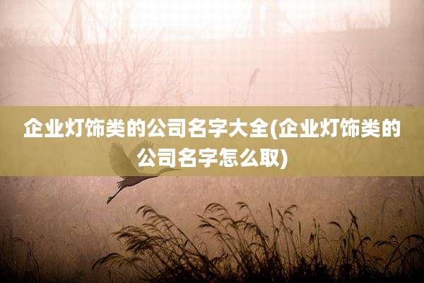 企业灯饰类的公司名字大全(企业灯饰类的公司名字怎么取)