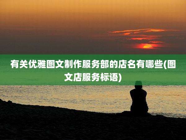有关优雅图文制作服务部的店名有哪些(图文店服务标语)