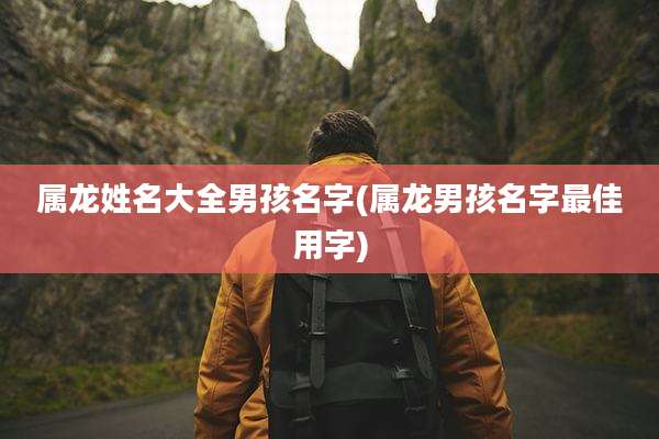 属龙姓名大全男孩名字(属龙男孩名字最佳用字)