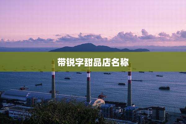 带锐字甜品店名称