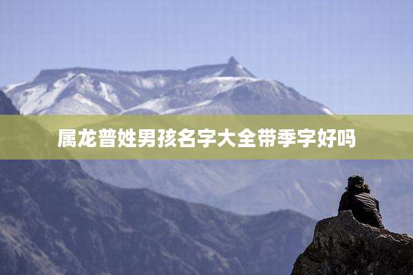 属龙普姓男孩名字大全带季字好吗