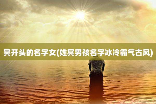 冥开头的名字女(姓冥男孩名字冰冷霸气古风)