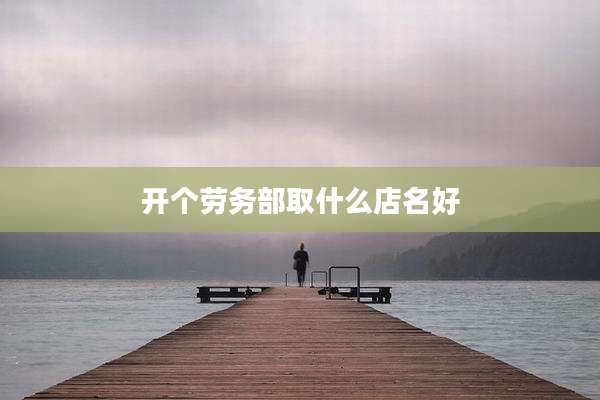 开个劳务部取什么店名好