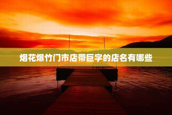 烟花爆竹门市店带巨字的店名有哪些