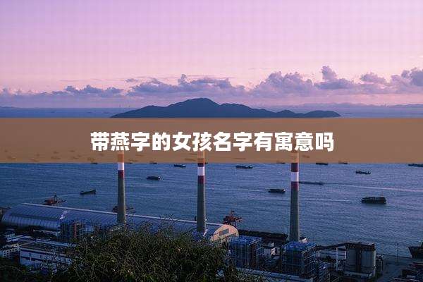 带燕字的女孩名字有寓意吗