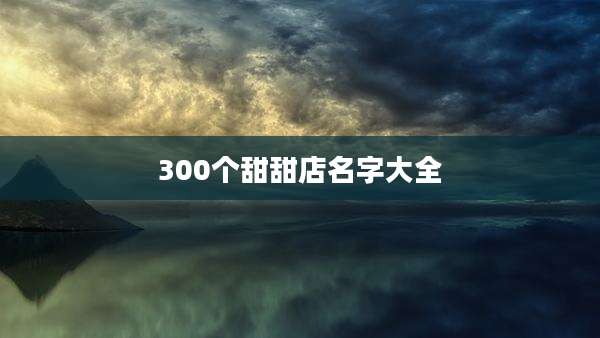 300个甜甜店名字大全