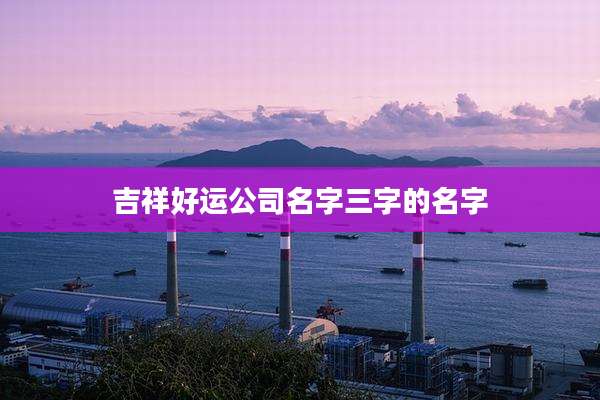 吉祥好运公司名字三字的名字