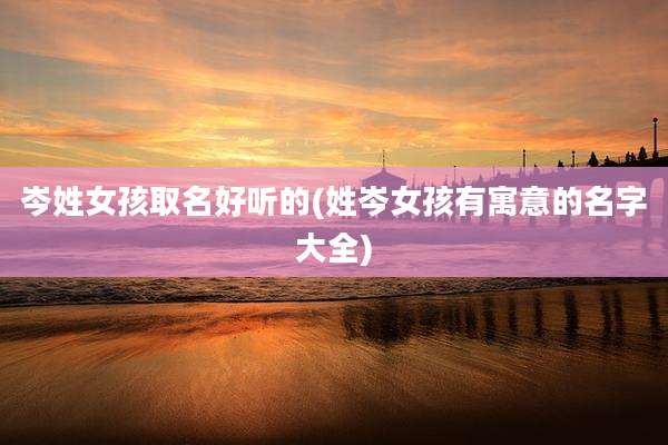 岑姓女孩取名好听的(姓岑女孩有寓意的名字大全)