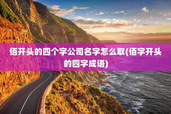 佰开头的四个字公司名字怎么取(佰字开头的四字成语)