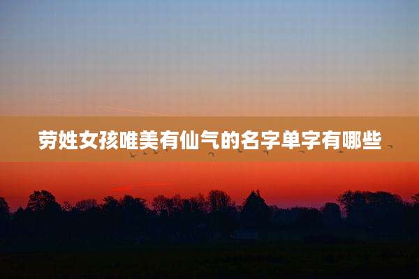 劳姓女孩唯美有仙气的名字单字有哪些