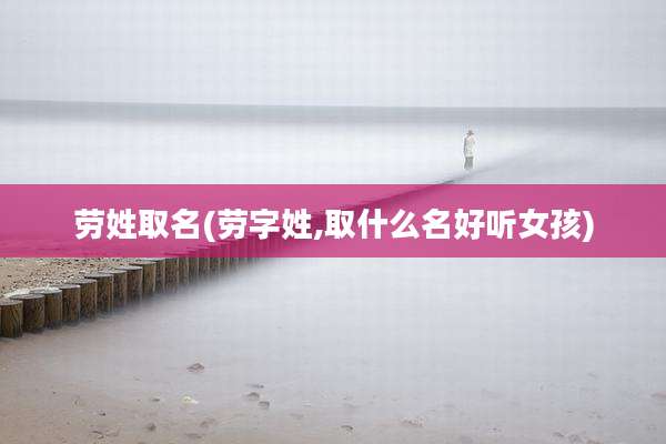 劳姓取名(劳字姓,取什么名好听女孩)