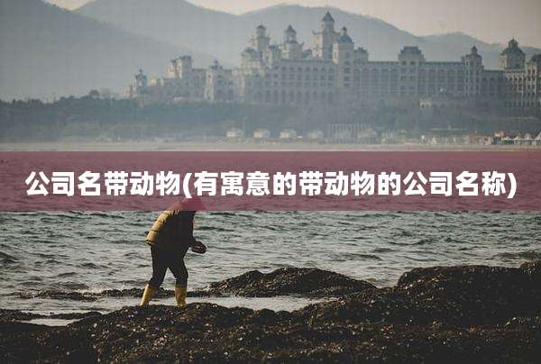 公司名带动物(有寓意的带动物的公司名称)