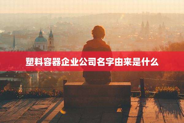 塑料容器企业公司名字由来是什么