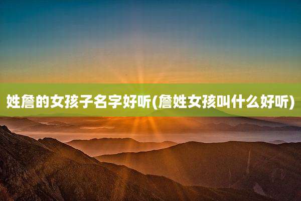 姓詹的女孩子名字好听(詹姓女孩叫什么好听)