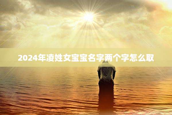 2024年凌姓女宝宝名字两个字怎么取