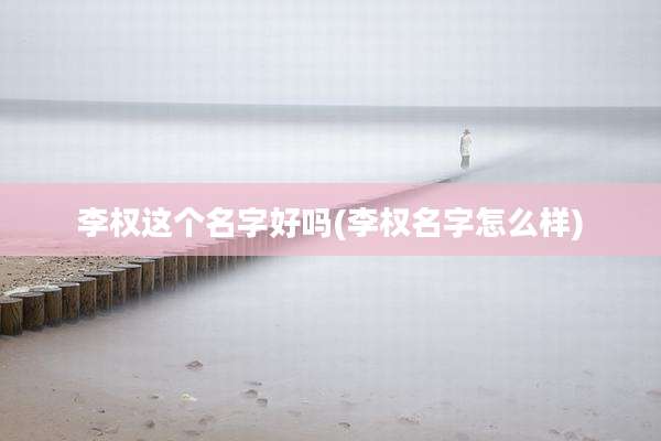 李权这个名字好吗(李权名字怎么样)