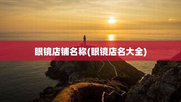 眼镜店铺名称(眼镜店名大全)
