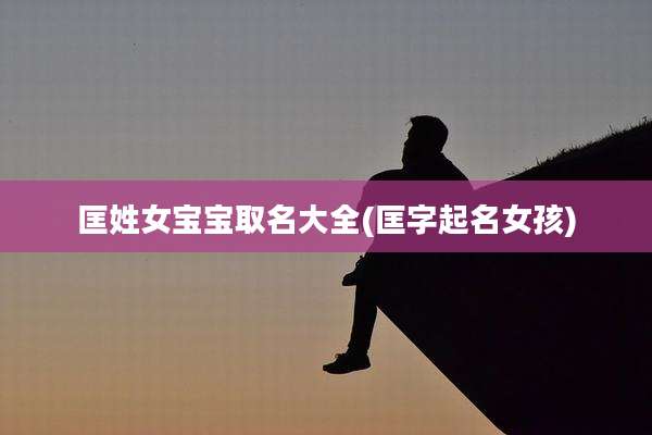 匡姓女宝宝取名大全(匡字起名女孩)