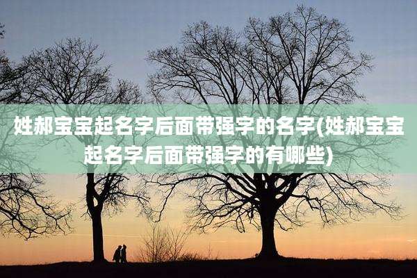 姓郝宝宝起名字后面带强字的名字(姓郝宝宝起名字后面带强字的有哪些)