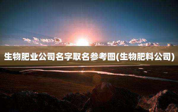 生物肥业公司名字取名参考图(生物肥料公司)